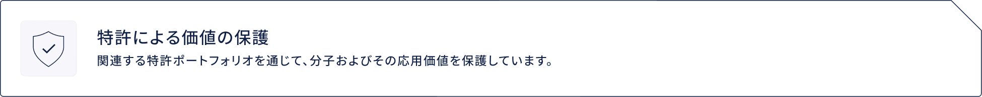特許による価値の保護 関連する特許ポートフォリオを通じて、分子およびその応用価値を保護しています。